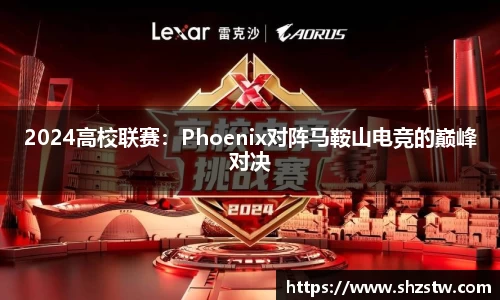 2024高校联赛：Phoenix对阵马鞍山电竞的巅峰对决