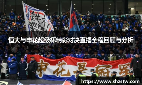 恒大与申花超级杯精彩对决直播全程回顾与分析